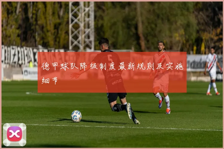 德甲球队降级制度最新规则及实施细节