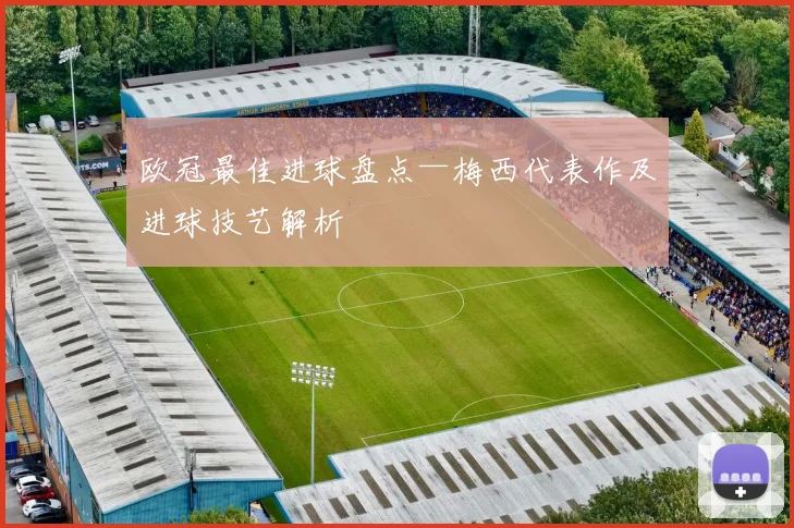 欧冠最佳进球盘点—梅西代表作及进球技艺解析