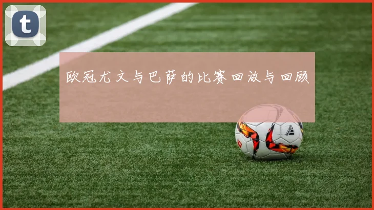 欧冠尤文与巴萨的比赛回放与回顾