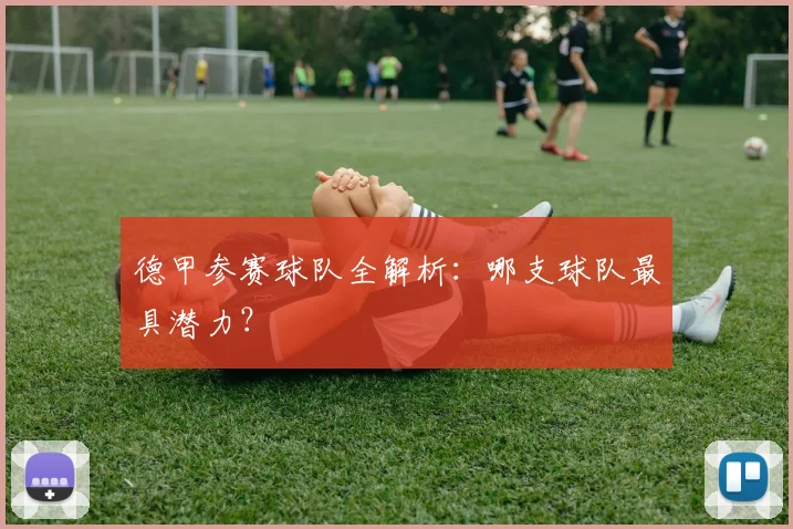 德甲参赛球队全解析：哪支球队最具潜力？