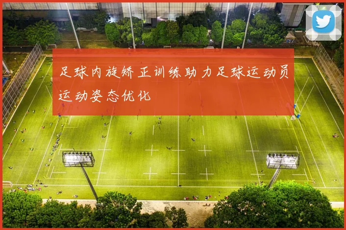 足球内旋矫正训练助力足球运动员运动姿态优化