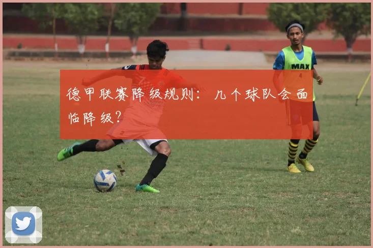 德甲联赛降级规则：几个球队会面临降级？