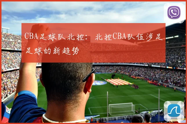 CBA足球队北控：北控CBA队伍涉足足球的新趋势
