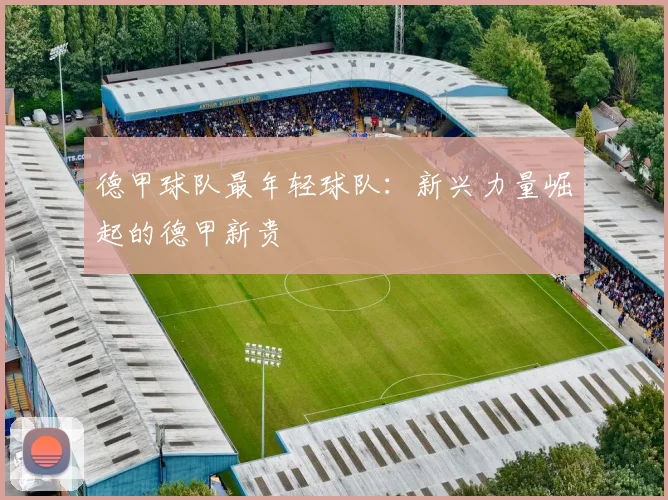 德甲球队最年轻球队：新兴力量崛起的德甲新贵